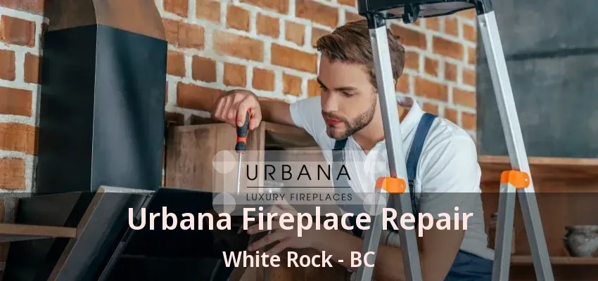 Urbana Fireplace Repair White Rock - BC Urbana Fireplace Repair White Rock - BC
