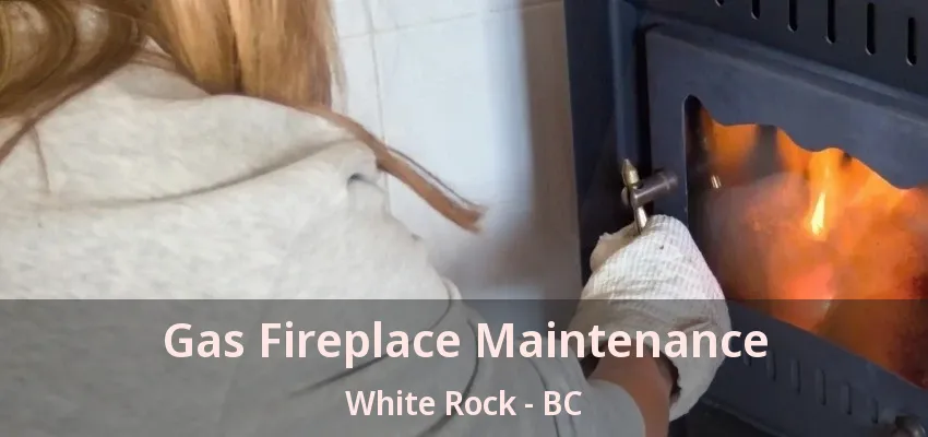 Gas Fireplace Maintenance White Rock - BC Gas Fireplace Maintenance White Rock - BC